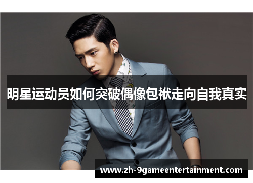 明星运动员如何突破偶像包袱走向自我真实 明星运动员如何突破偶像包袱走向自我真实