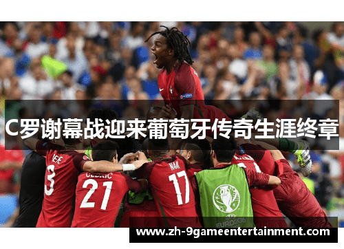 C罗谢幕战迎来葡萄牙传奇生涯终章 C罗谢幕战迎来葡萄牙传奇生涯终章