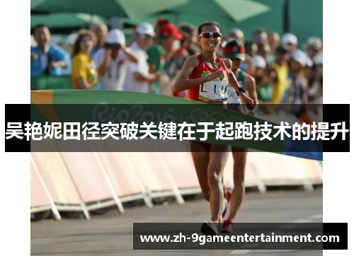 吴艳妮田径突破关键在于起跑技术的提升 吴艳妮田径突破关键在于起跑技术的提升