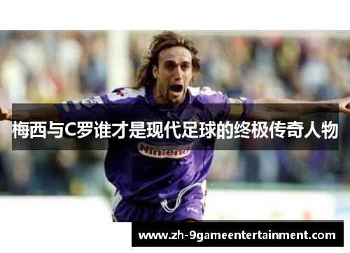 梅西与C罗谁才是现代足球的终极传奇人物 梅西与C罗谁才是现代足球的终极传奇人物