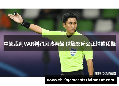 中超裁判VAR判罚风波再起 球迷怒斥公正性遭质疑 中超裁判VAR判罚风波再起 球迷怒斥公正性遭质疑
