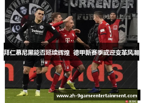 拜仁慕尼黑能否延续辉煌 德甲新赛季或迎变革风潮 拜仁慕尼黑能否延续辉煌 德甲新赛季或迎变革风潮