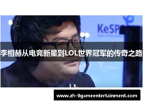 李相赫从电竞新星到LOL世界冠军的传奇之路 李相赫从电竞新星到LOL世界冠军的传奇之路