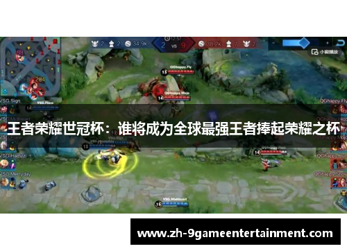 王者荣耀世冠杯:谁将成为全球最强王者捧起荣耀之杯 王者荣耀世冠杯:谁将成为全球最强王者捧起荣耀之杯