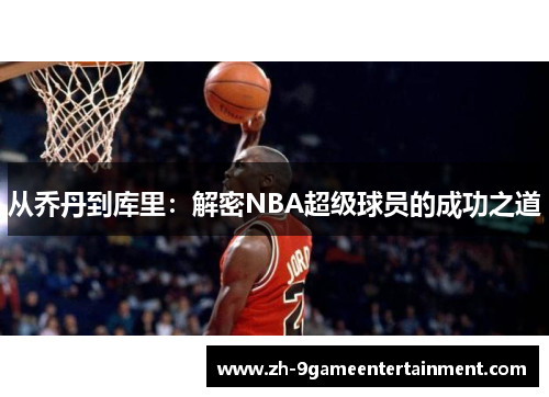 从乔丹到库里:解密NBA超级球员的成功之道 从乔丹到库里:解密NBA超级球员的成功之道