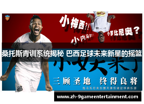 桑托斯青训系统揭秘 巴西足球未来新星的摇篮 桑托斯青训系统揭秘 巴西足球未来新星的摇篮