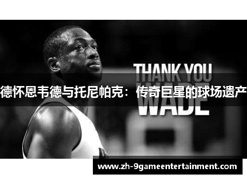 德怀恩韦德与托尼帕克：传奇巨星的球场遗产